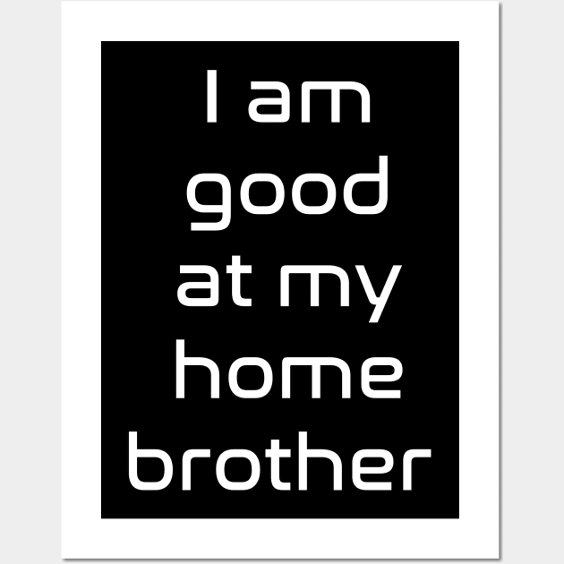 I am good at my home brother Wall Art by Spaceboyishere